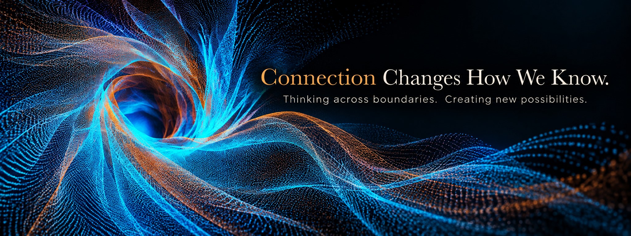 Connection changes how we know. Thinking across boundaries. Creating new possibilities.